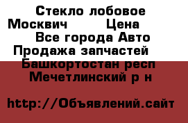 Стекло лобовое Москвич 2141 › Цена ­ 1 000 - Все города Авто » Продажа запчастей   . Башкортостан респ.,Мечетлинский р-н